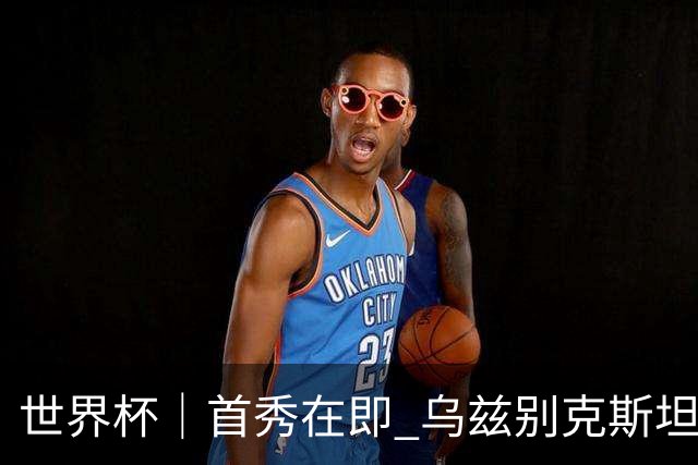 世界杯｜首秀在即 乌兹别克斯坦轻松备战